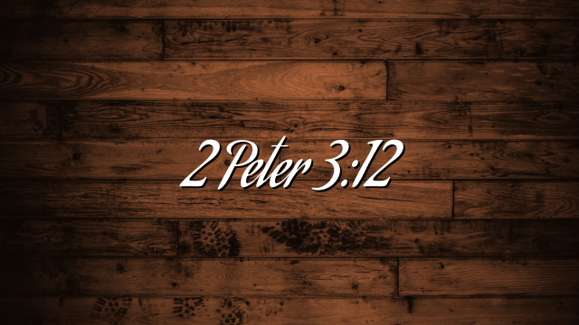 2 Peter 3:12
