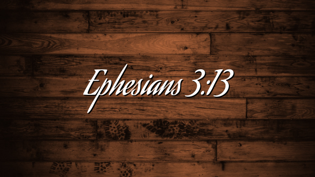 Ephesians 3:13