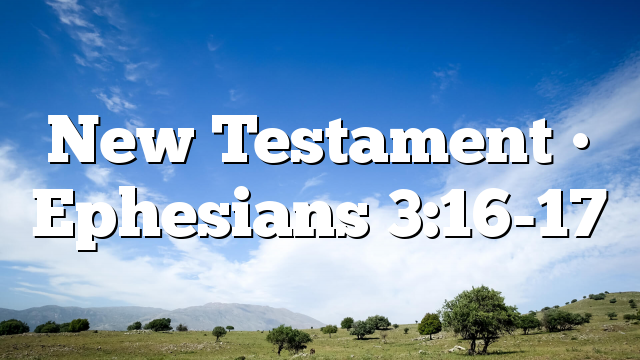 New Testament • Ephesians 3:16-17
