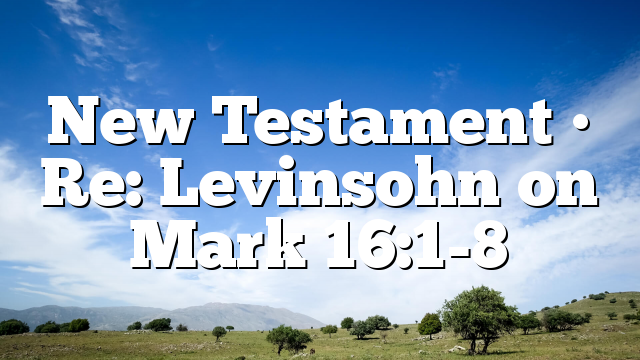 New Testament • Re: Levinsohn on Mark 16:1-8