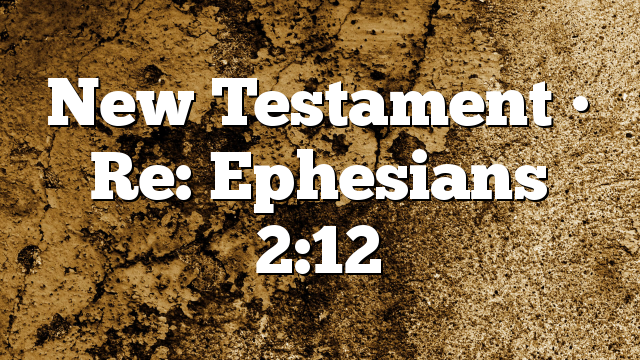 New Testament • Re: Ephesians 2:12