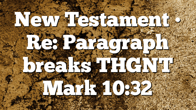 New Testament • Re: Paragraph breaks  THGNT Mark 10:32