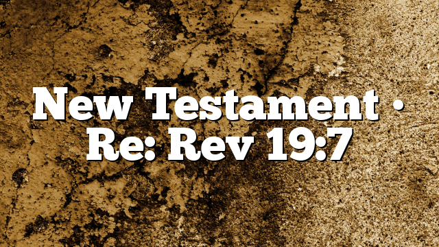 New Testament • Re: Rev 19:7