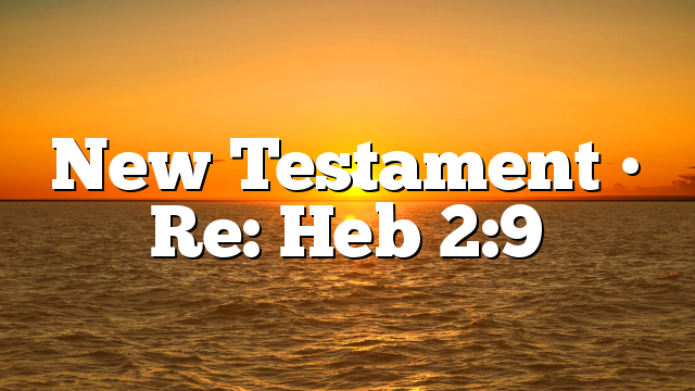 New Testament • Re: Heb 2:9