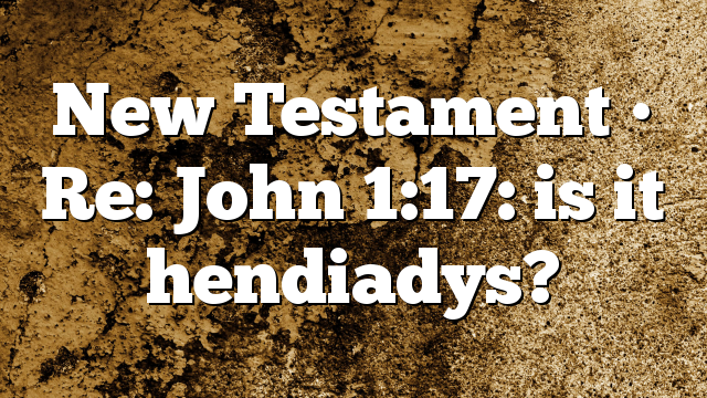 New Testament • Re: John 1:17: is it hendiadys?