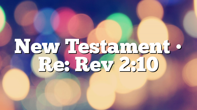 New Testament • Re: Rev 2:10