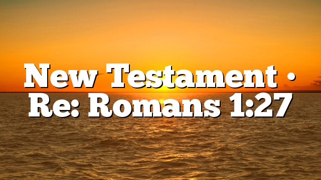 New Testament • Re: Romans 1:27