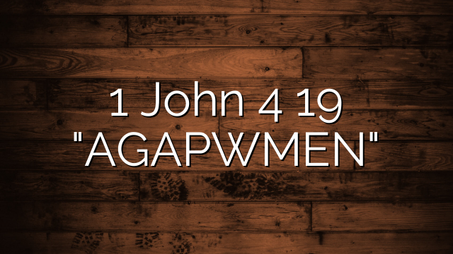 1 John 4 19  "AGAPWMEN"