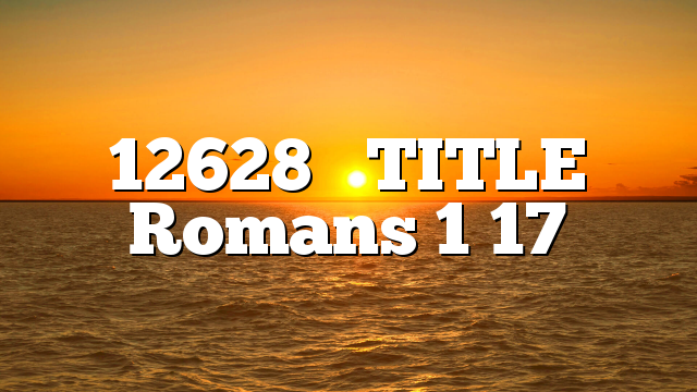 12628     TITLE  Romans 1 17