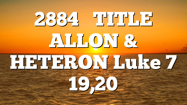 2884     TITLE  ALLON & HETERON Luke 7 19,20