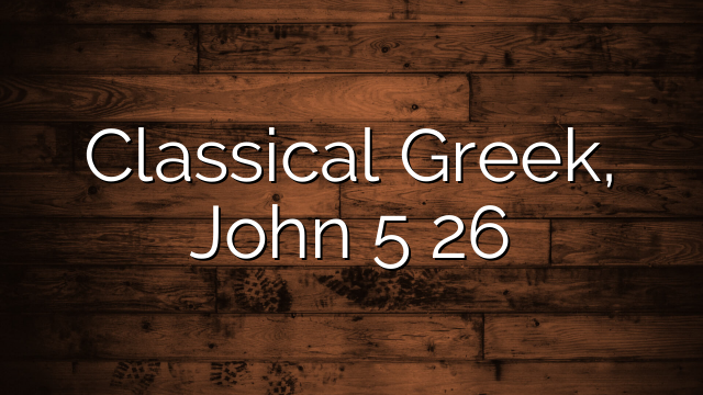 Classical Greek, John 5 26