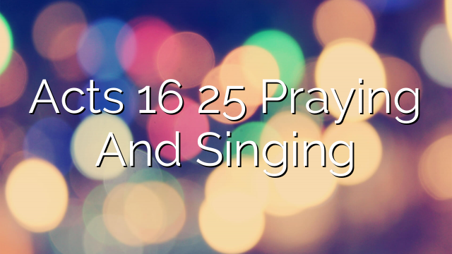 Acts 16 25 Praying And Singing