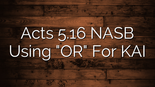 Acts 5.16 NASB Using "OR" For KAI