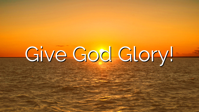 Give God Glory!