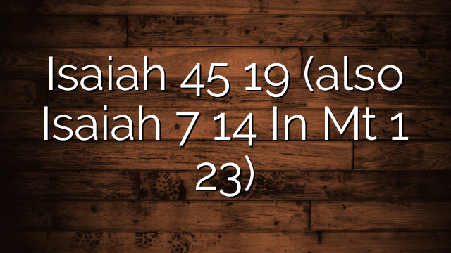 Isaiah 45 19 (also Isaiah 7 14 In Mt 1 23)