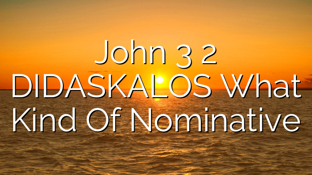John 3 2   DIDASKALOS  What Kind Of Nominative