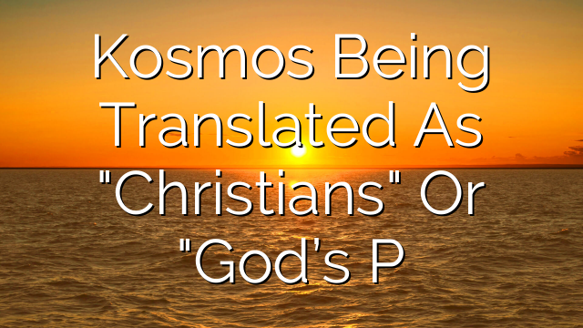 Kosmos Being Translated As "Christians" Or "God’s P