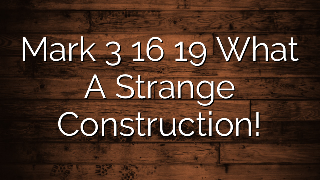 Mark 3 16 19  What A Strange Construction!
