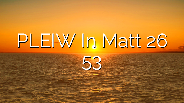 PLEIW In Matt 26 53