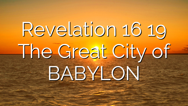 Revelation 16 19   The Great City of BABYLON