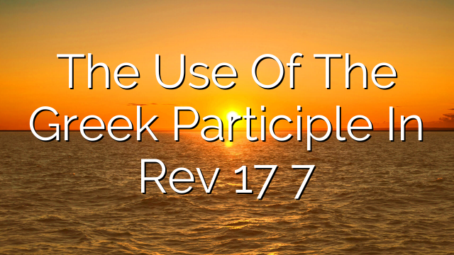 The Use Of The Greek Participle In Rev 17 7