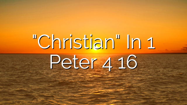 "Christian" In 1 Peter 4 16