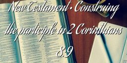 New Testament • Construing the participle in 2 Corinthians 8:9