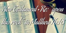 New Testament • Re: “upon this rock” in Matthew 16:18
