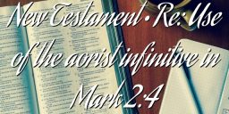New Testament • Re: Use of the aorist infinitive in Mark 2:4