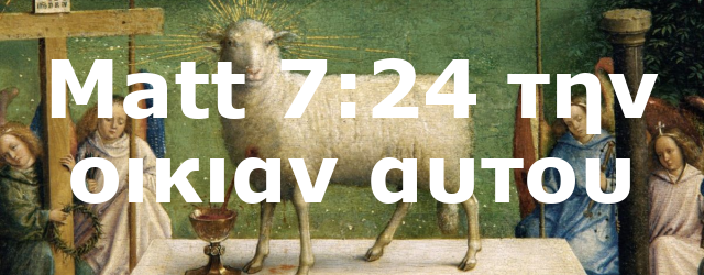 Matt 7:24 την οικιαν αυτου